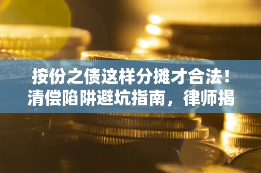 北京按份之债这样分摊才合法！清偿陷阱避坑指南，律师揭秘关键条款