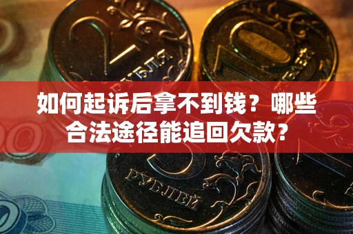 北京如何起诉后拿不到钱？哪些合法途径能追回欠款？