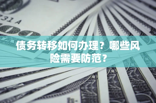 北京债务转移如何办理？哪些风险需要防范？
