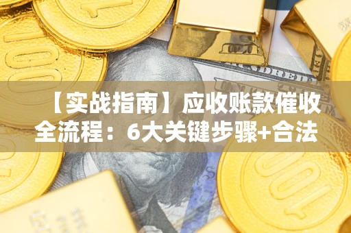 北京【实战指南】应收账款催收全流程：6大关键步骤+合法回款技巧