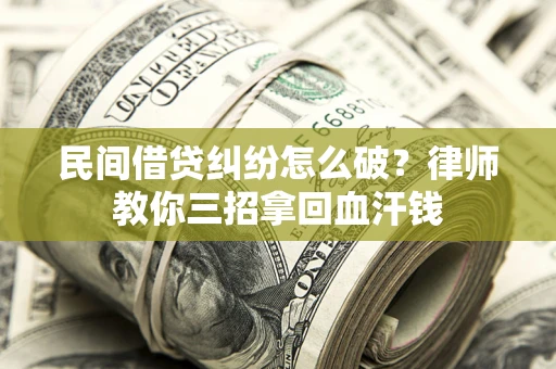 北京民间借贷纠纷怎么破？律师教你三招拿回血汗钱