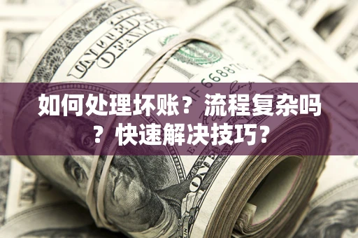 北京如何处理坏账？流程复杂吗？快速解决技巧？