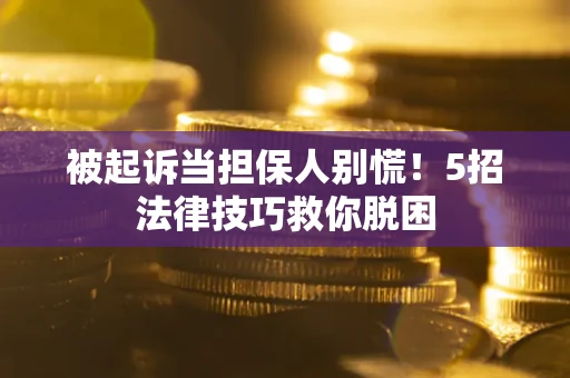 北京被起诉当担保人别慌！5招法律技巧救你脱困