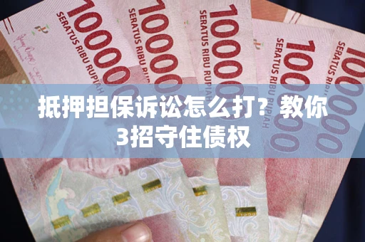北京抵押担保诉讼怎么打？教你3招守住债权