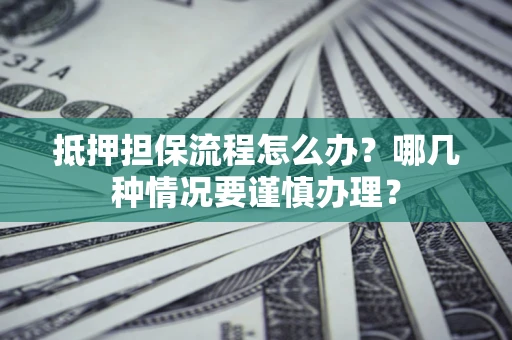 北京抵押担保流程怎么办？哪几种情况要谨慎办理？