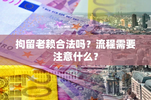 北京拘留老赖合法吗？流程需要注意什么？