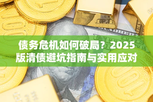 北京债务危机如何破局？2025版清债避坑指南与实用应对策略