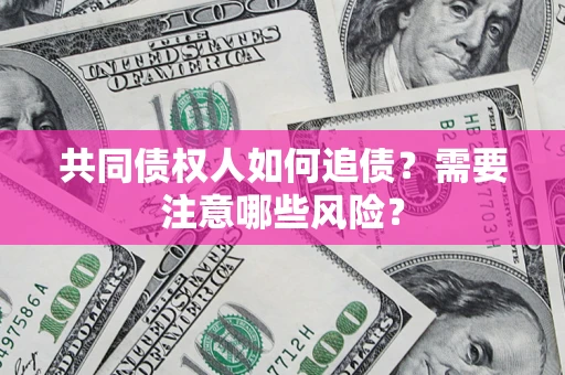 北京共同债权人如何追债？需要注意哪些风险？