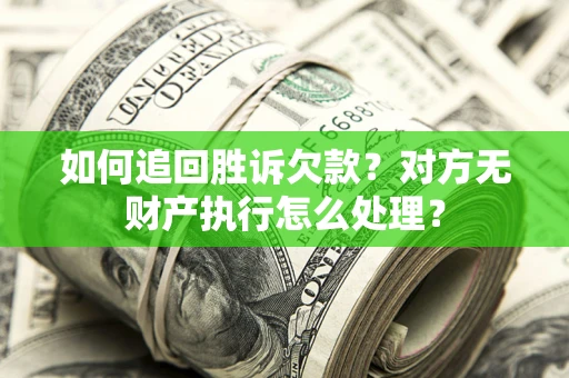 北京如何追回胜诉欠款？对方无财产执行怎么处理？