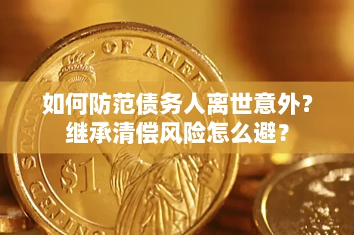 北京如何防范债务人离世意外？继承清偿风险怎么避？