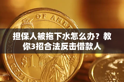 北京担保人被拖下水怎么办？教你3招合法反击借款人