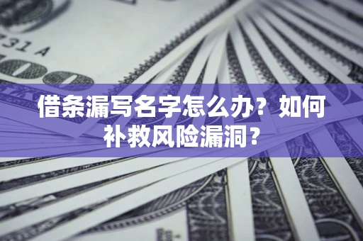 北京借条漏写名字怎么办？如何补救风险漏洞？