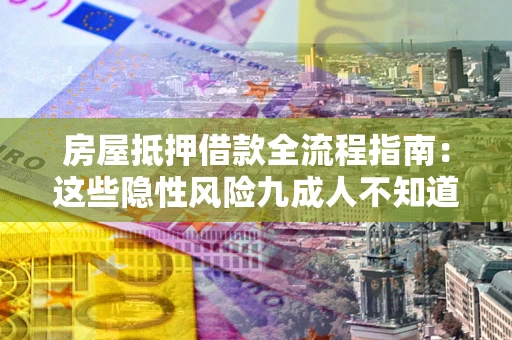 北京房屋抵押借款全流程指南：这些隐性风险九成人不知道