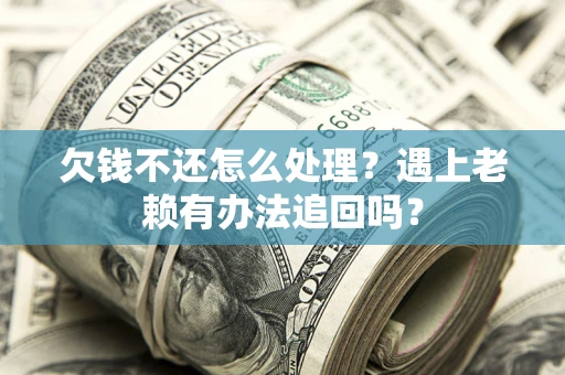 北京欠钱不还怎么处理？遇上老赖有办法追回吗？