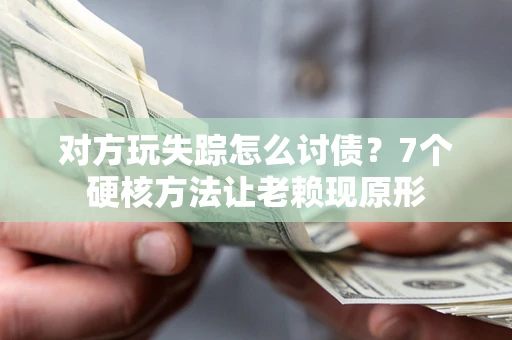 北京对方玩失踪怎么讨债？7个硬核方法让老赖现原形