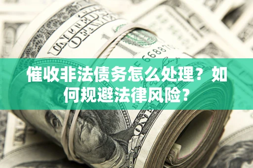 北京催收非法债务怎么处理？如何规避法律风险？