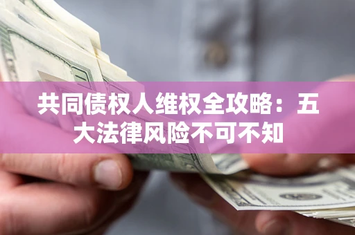 北京共同债权人维权全攻略：五大法律风险不可不知