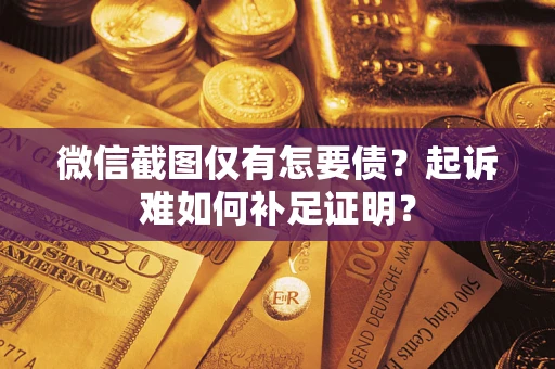 北京微信截图仅有怎要债？起诉难如何补足证明？