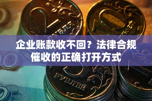 北京企业账款收不回？法律合规催收的正确打开方式