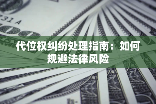 北京代位权纠纷处理指南:如何规避法律风险 北京代位权纠纷处理指南:如何规避法律风险