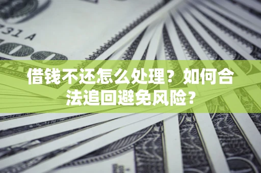 北京借钱不还怎么处理？如何合法追回避免风险？