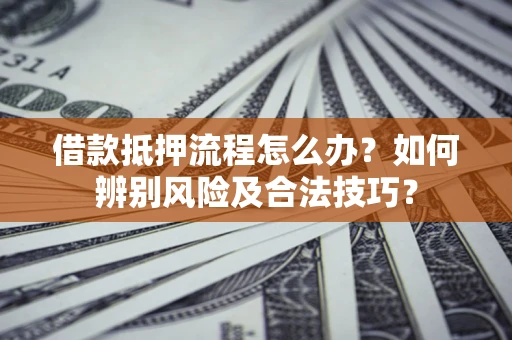 北京借款抵押流程怎么办？如何辨别风险及合法技巧？