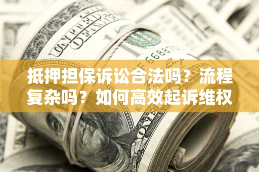 北京抵押担保诉讼合法吗？流程复杂吗？如何高效起诉维权？