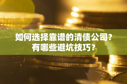 北京如何选择靠谱的清债公司？有哪些避坑技巧？