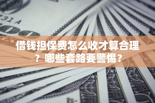 北京借钱担保费怎么收才算合理？哪些套路要警惕？