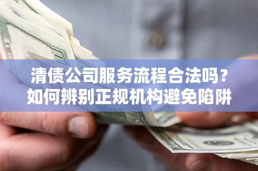 北京清债公司服务流程合法吗？如何辨别正规机构避免陷阱？