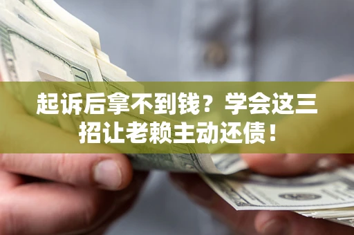 北京起诉后拿不到钱？学会这三招让老赖主动还债！