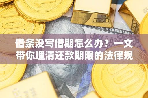 北京借条没写借期怎么办？一文带你理清还款期限的法律规则