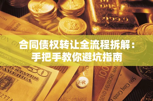 北京合同债权转让全流程拆解：手把手教你避坑指南
