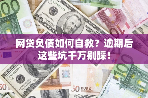 北京网贷负债如何自救？逾期后这些坑千万别踩！
