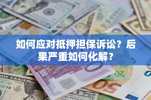 北京如何应对抵押担保诉讼？后果严重如何化解？