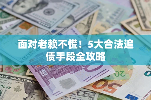 北京面对老赖不慌！5大合法追债手段全攻略