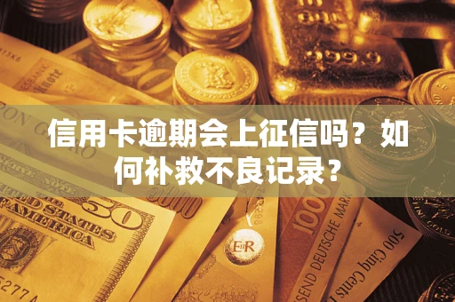 北京信用卡逾期会上征信吗？如何补救不良记录？
