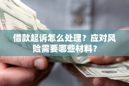 北京借款起诉怎么处理？应对风险需要哪些材料？