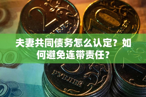 北京夫妻共同债务怎么认定？如何避免连带责任？