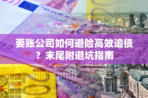 北京要账公司如何避险高效追债？末尾附避坑指南