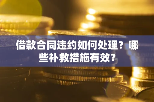 北京借款合同违约如何处理？哪些补救措施有效？