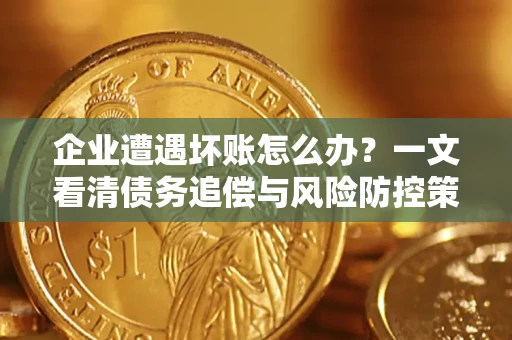 北京企业遭遇坏账怎么办？一文看清债务追偿与风险防控策略