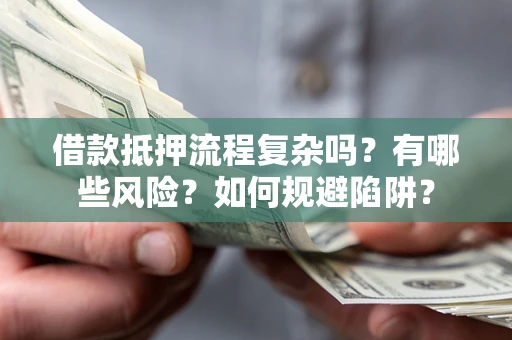 北京借款抵押流程复杂吗？有哪些风险？如何规避陷阱？