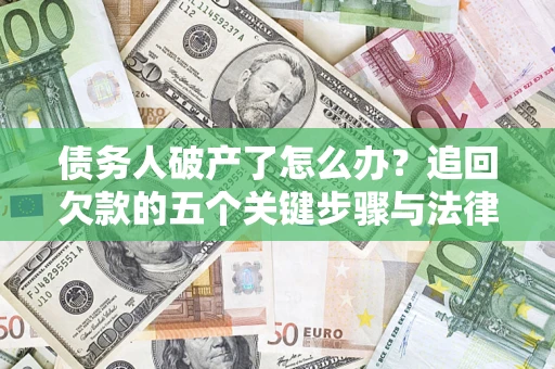 北京债务人破产了怎么办？追回欠款的五个关键步骤与法律策略