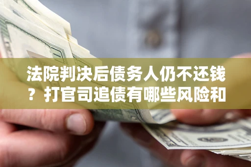 北京法院判决后债务人仍不还钱？打官司追债有哪些风险和技巧？