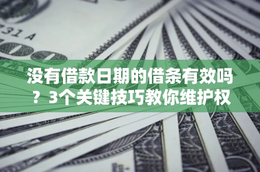 北京没有借款日期的借条有效吗？3个关键技巧教你维护权益