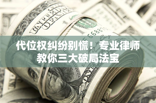 北京代位权纠纷别慌！专业律师教你三大破局法宝