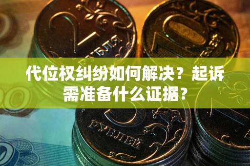 北京代位权纠纷如何解决？起诉需准备什么证据？