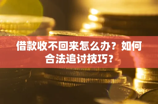 北京借款收不回来怎么办？如何合法追讨技巧？