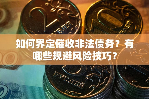 北京如何界定催收非法债务？有哪些规避风险技巧？
